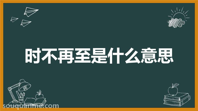 时不再至是什么意思 时不再至的拼音 时不再至的成语解释